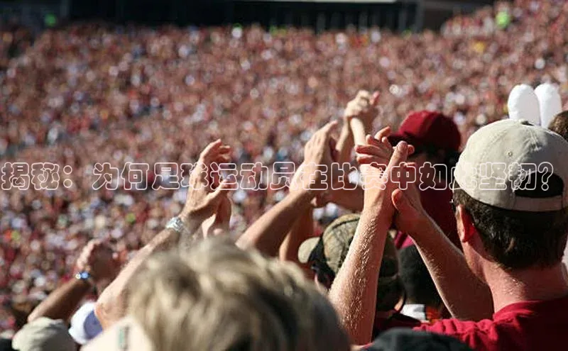 门徒平台登录入口官网注册姚记科技揭秘：为何足球运动员在比赛中如此坚韧？