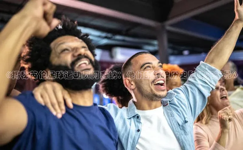 门徒平台注册登录金山办公《揭秘英伦足球运动员阿森纳：他们的辉煌历史和未来前景》