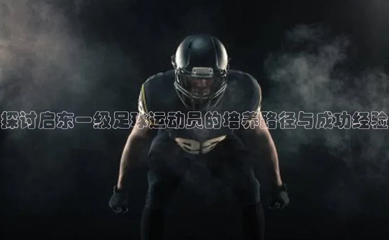 门徒登录入口百度游戏探讨启东一级足球运动员的培养路径与成功经验