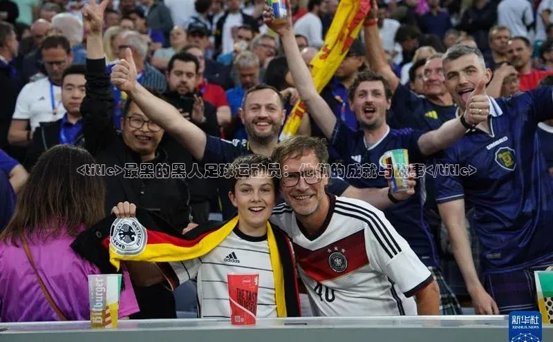 门徒娱乐平台登录入口同程<title>最黑的黑人足球运动员：他们的成就与故事</title>