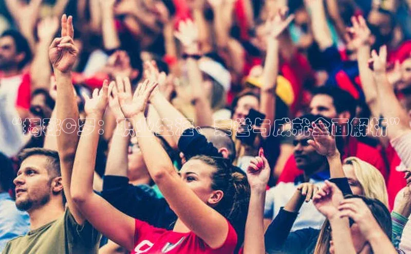 门徒娱乐登录云创智行“揭秘C罗：职业生涯、荣誉与成就全面解析”