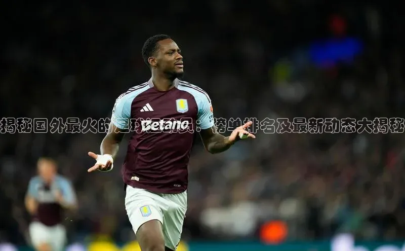 门徒登陆入口百度网盘企业版揭秘国外最火的足球运动员：榜单排名及最新动态大揭秘