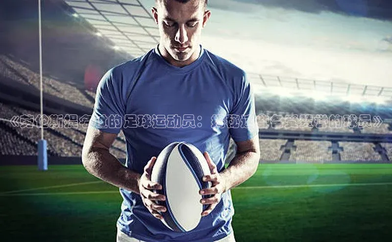 门徒平台登录入口官网注册百度取证《劳伦斯提名过的足球运动员：揭秘这些备受赞誉的球员》