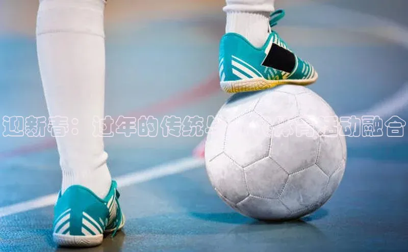 门徒注册平台壹网壹创迎新春：过年的传统与现代体育活动融合