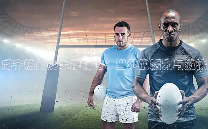 门徒平台登录地址百度众测咸宁热门赛事排行榜：当地的活力与激情