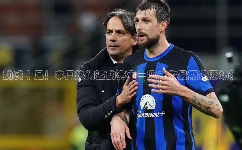 门徒平台官网百度翻译动感十足！本周热门运动赛事一览：你最期待哪场？