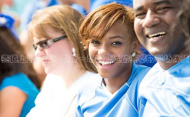 赛道上的激情：剖析一场精彩运动赛事的现场体验