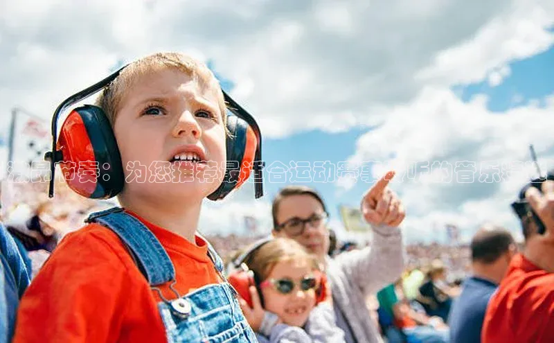 激昂节奏：为您推荐最适合运动赛事聆听的音乐精选