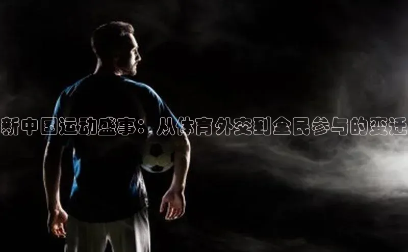 新中国运动盛事：从体育外交到全民参与的变迁