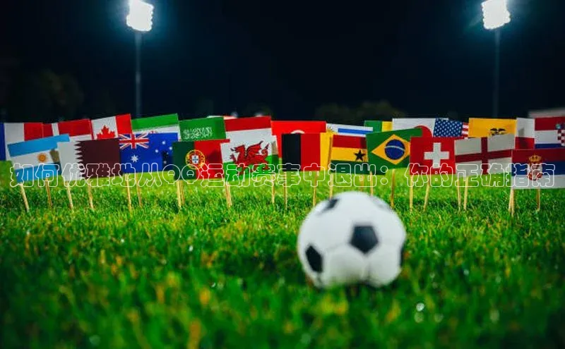 如何优雅地从QQ运动赛事中退出：你的正确指南