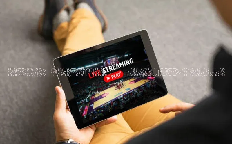 极速挑战：极限运动的极限——从<体育赛事>中汲取灵感