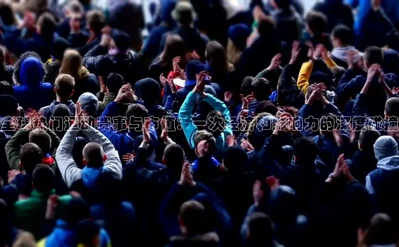 全球热门运动赛事与市值：一次经济和影响力的深度碰撞