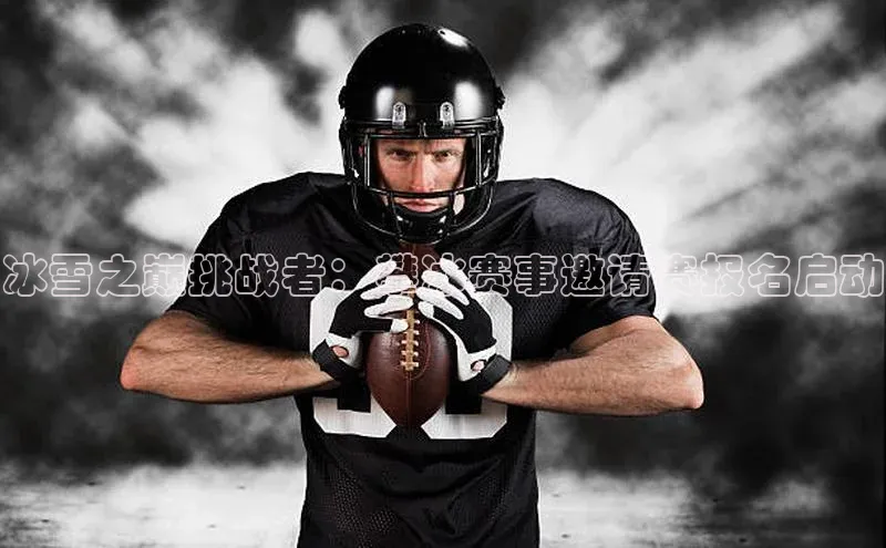 冰雪之巅挑战者：攀冰赛事邀请赛报名启动