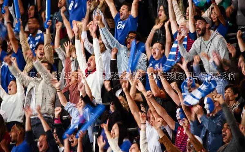 云端视角：2023年国际顶级运动赛事的精彩瞬间与深远影响