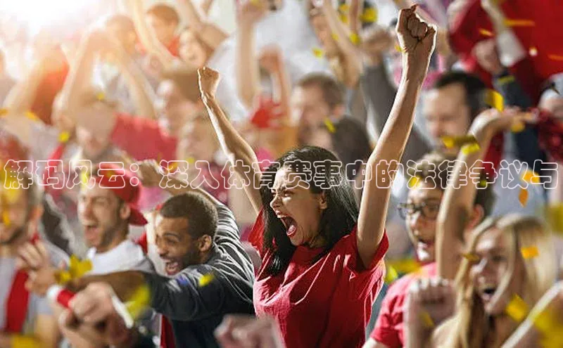 解码风云：深入体育赛事中的法律争议与