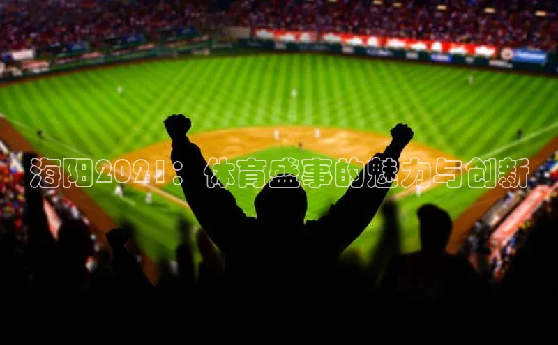 海阳2021：体育盛事的魅力与创新
