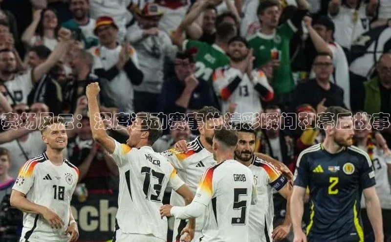 赛场风云：深度运动赛事的精彩瞬间和幕后故事