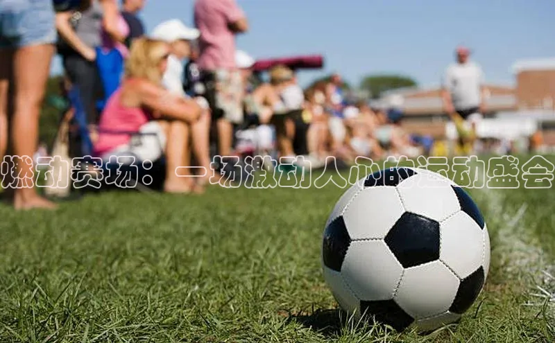 燃动赛场：一场激动人心的运动盛会