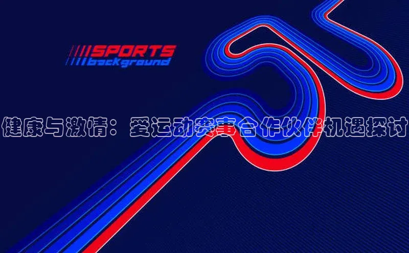 健康与激情：爱运动赛事合作伙伴机遇探讨