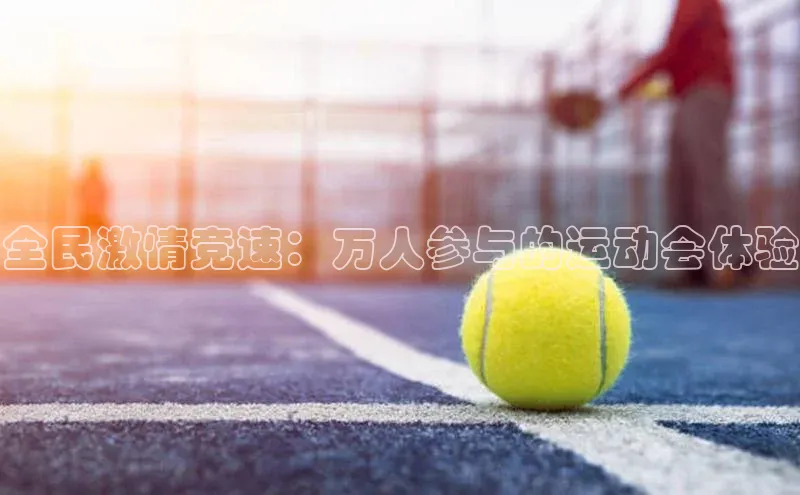 全民激情竞速：万人参与的运动会体验
