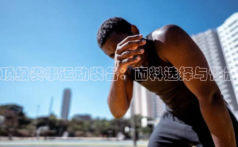 顶级赛事运动装备：面料选择与性能