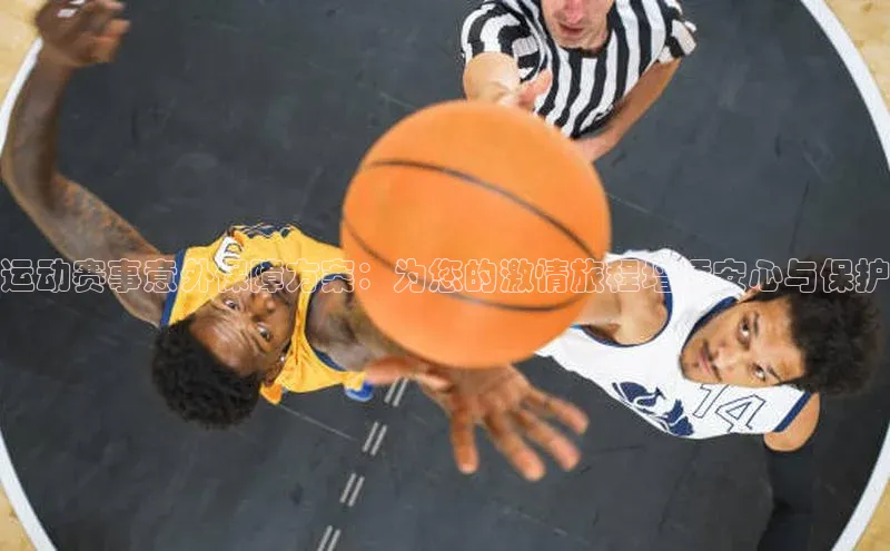 运动赛事意外保障方案：为您的激情旅程增添安心与保护