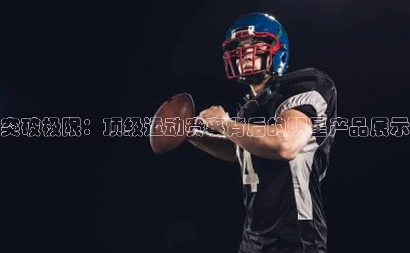 突破极限：顶级运动赛事背后的明星产品展示