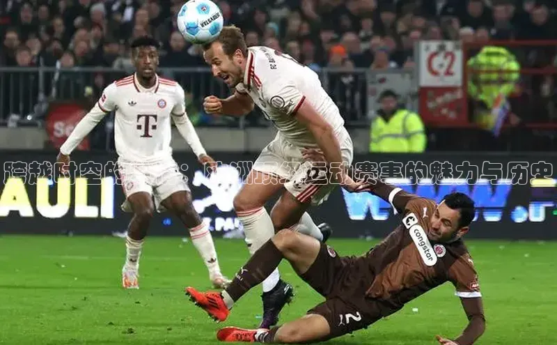 跨越时空的激情：欧洲顶级运动赛事的魅力与历史