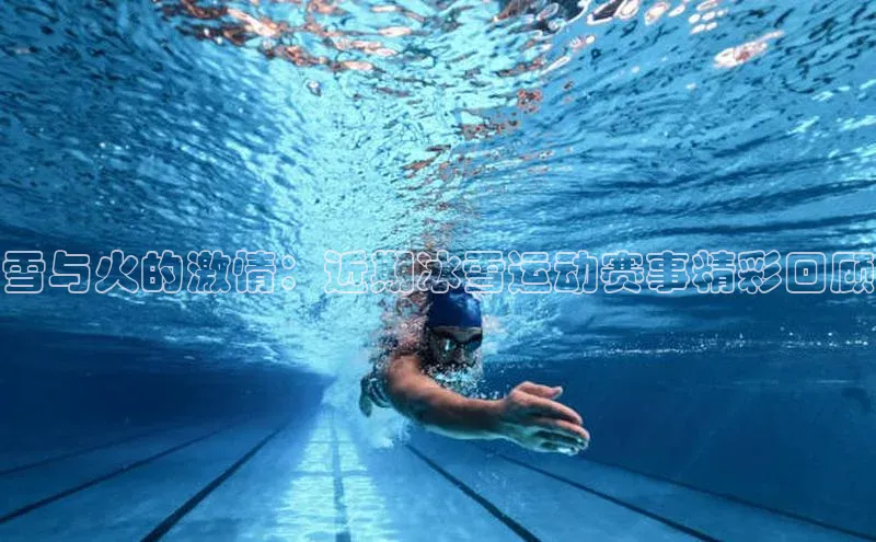 雪与火的激情：近期冰雪运动赛事精彩回顾