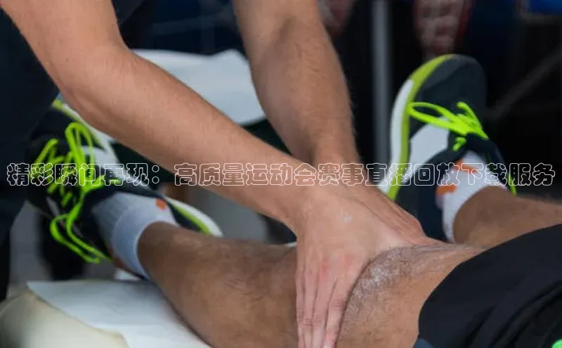 精彩瞬间再现：高质量运动会赛事直播回放下载服务