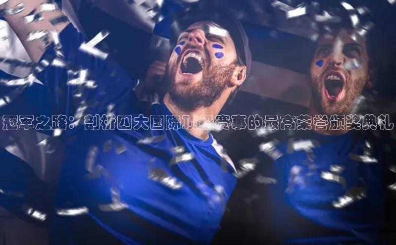 冠军之路：剖析四大国际顶级赛事的最高荣誉颁奖典礼