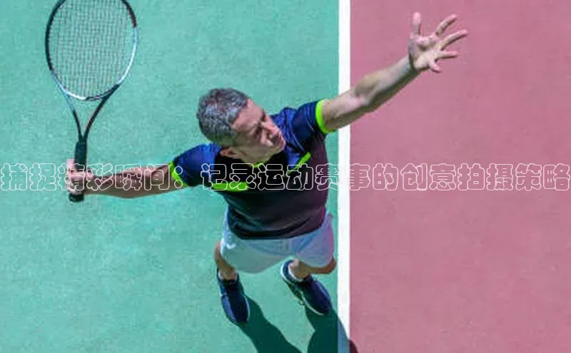 捕捉精彩瞬间：记录运动赛事的创意拍摄策略