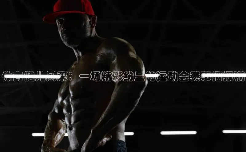 体育健儿风采：一场精彩纷呈的运动会赛事播报稿