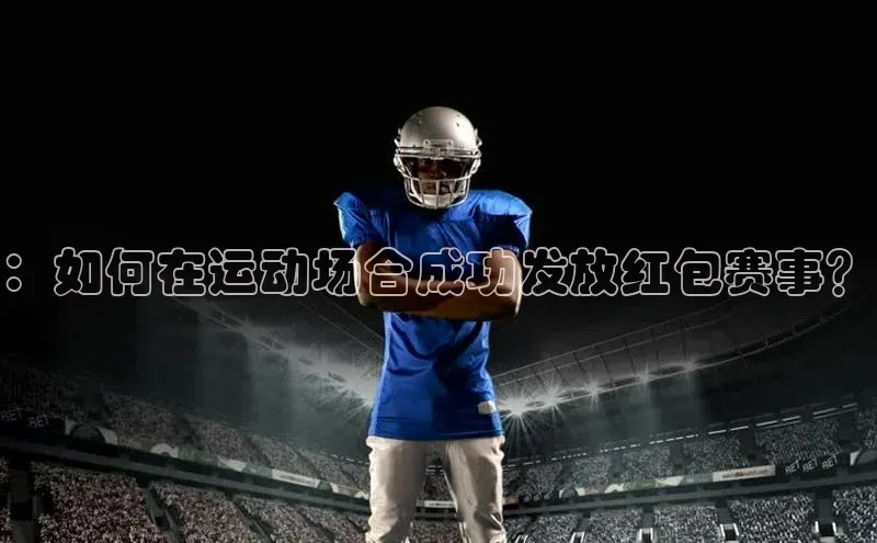 ：如何在运动场合成功发放红包赛事？