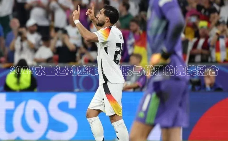 2023水上运动盛事：极限与优雅的完美融合