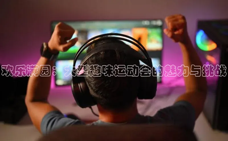 欢乐满园：大型趣味运动会的魅力与挑战