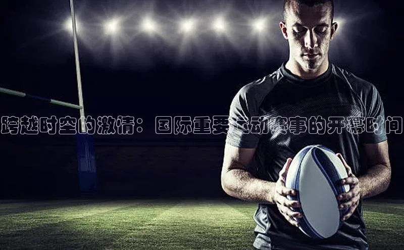 跨越时空的激情：国际重要运动赛事的开幕时间