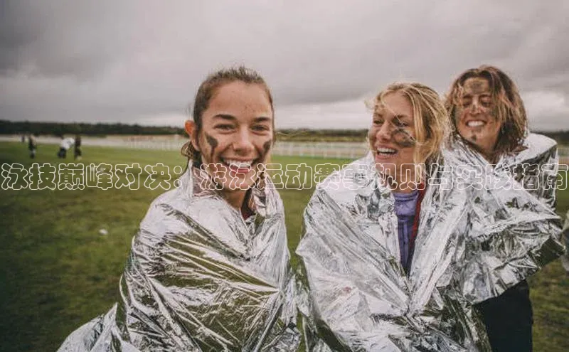 泳技巅峰对决：游泳运动赛事规则与实践指南