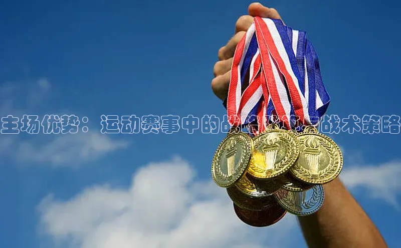 主场优势：运动赛事中的战略胜算与战术策略